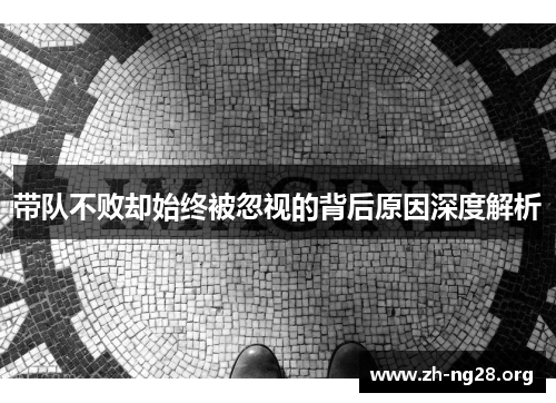 带队不败却始终被忽视的背后原因深度解析 带队不败却始终被忽视的背后原因深度解析