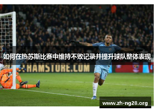 如何在热苏斯比赛中维持不败记录并提升球队整体表现 如何在热苏斯比赛中维持不败记录并提升球队整体表现