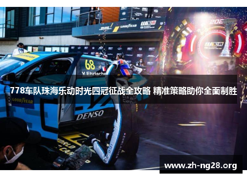 778车队珠海乐动时光四冠征战全攻略 精准策略助你全面制胜 778车队珠海乐动时光四冠征战全攻略 精准策略助你全面制胜