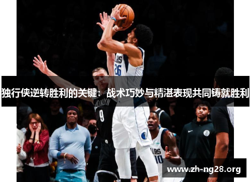 独行侠逆转胜利的关键:战术巧妙与精湛表现共同铸就胜利 独行侠逆转胜利的关键:战术巧妙与精湛表现共同铸就胜利