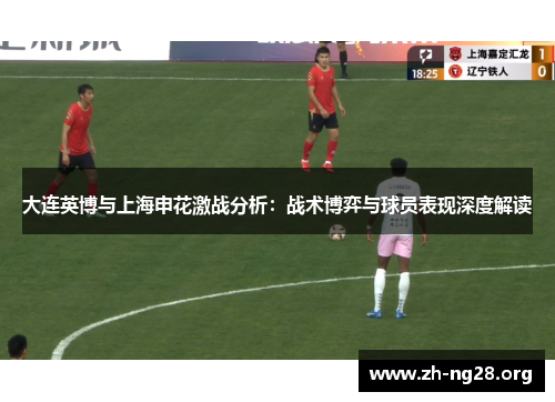 大连英博与上海申花激战分析:战术博弈与球员表现深度解读 大连英博与上海申花激战分析:战术博弈与球员表现深度解读
