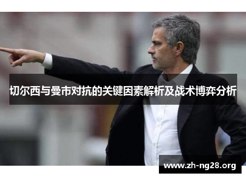 切尔西与曼市对抗的关键因素解析及战术博弈分析 切尔西与曼市对抗的关键因素解析及战术博弈分析