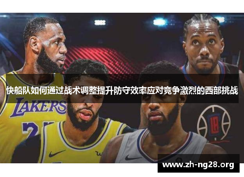 快船队如何通过战术调整提升防守效率应对竞争激烈的西部挑战 快船队如何通过战术调整提升防守效率应对竞争激烈的西部挑战
