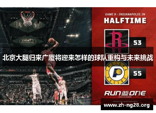 北京大腿归来广厦将迎来怎样的球队重构与未来挑战 北京大腿归来广厦将迎来怎样的球队重构与未来挑战