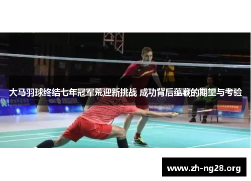 大马羽球终结七年冠军荒迎新挑战 成功背后蕴藏的期望与考验 大马羽球终结七年冠军荒迎新挑战 成功背后蕴藏的期望与考验