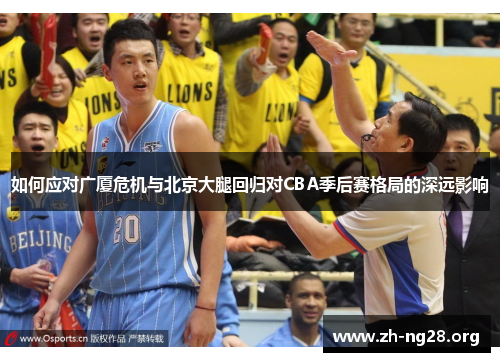 如何应对广厦危机与北京大腿回归对CBA季后赛格局的深远影响 如何应对广厦危机与北京大腿回归对CBA季后赛格局的深远影响