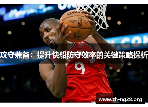 攻守兼备:提升快船防守效率的关键策略探析 攻守兼备:提升快船防守效率的关键策略探析