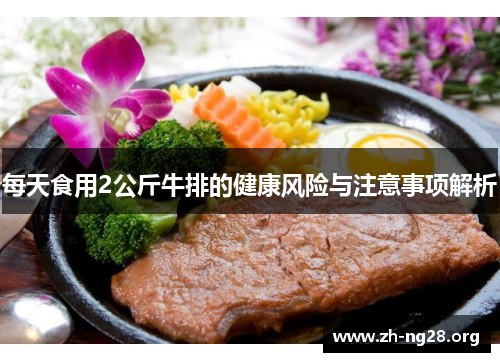 每天食用2公斤牛排的健康风险与注意事项解析 每天食用2公斤牛排的健康风险与注意事项解析