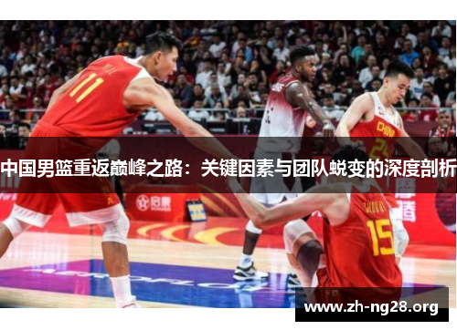 中国男篮重返巅峰之路:关键因素与团队蜕变的深度剖析 中国男篮重返巅峰之路:关键因素与团队蜕变的深度剖析