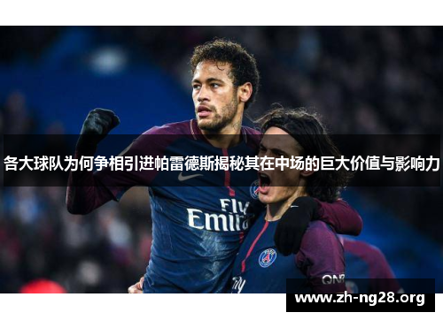 各大球队为何争相引进帕雷德斯揭秘其在中场的巨大价值与影响力 各大球队为何争相引进帕雷德斯揭秘其在中场的巨大价值与影响力