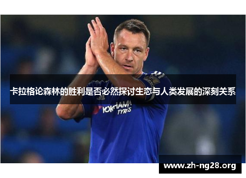 卡拉格论森林的胜利是否必然探讨生态与人类发展的深刻关系 卡拉格论森林的胜利是否必然探讨生态与人类发展的深刻关系