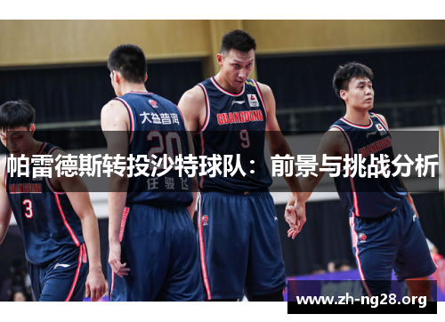 帕雷德斯转投沙特球队:前景与挑战分析 帕雷德斯转投沙特球队:前景与挑战分析