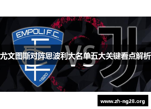 尤文图斯对阵恩波利大名单五大关键看点解析 尤文图斯对阵恩波利大名单五大关键看点解析