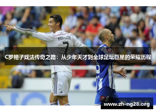 C罗帽子戏法传奇之路:从少年天才到全球足坛巨星的荣耀历程 C罗帽子戏法传奇之路:从少年天才到全球足坛巨星的荣耀历程