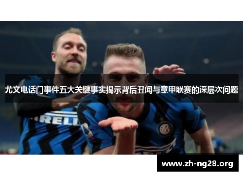 尤文电话门事件五大关键事实揭示背后丑闻与意甲联赛的深层次问题 尤文电话门事件五大关键事实揭示背后丑闻与意甲联赛的深层次问题