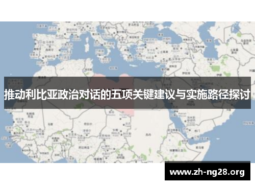 推动利比亚政治对话的五项关键建议与实施路径探讨 推动利比亚政治对话的五项关键建议与实施路径探讨