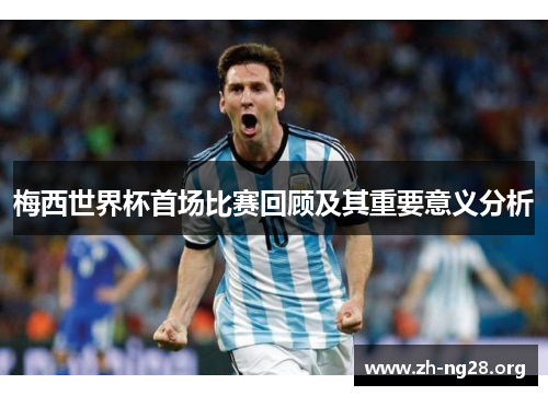 梅西世界杯首场比赛回顾及其重要意义分析 梅西世界杯首场比赛回顾及其重要意义分析