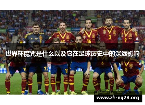世界杯魔咒是什么以及它在足球历史中的深远影响 世界杯魔咒是什么以及它在足球历史中的深远影响