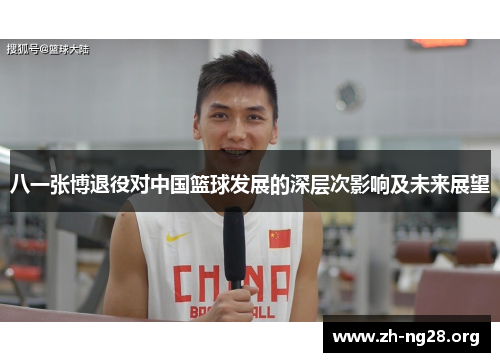 八一张博退役对中国篮球发展的深层次影响及未来展望 八一张博退役对中国篮球发展的深层次影响及未来展望