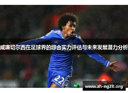 威廉切尔西在足球界的综合实力评估与未来发展潜力分析 威廉切尔西在足球界的综合实力评估与未来发展潜力分析