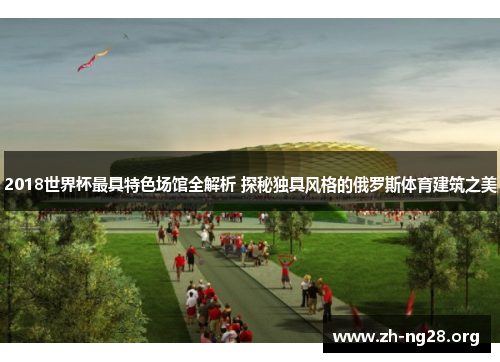 2018世界杯最具特色场馆全解析 探秘独具风格的俄罗斯体育建筑之美 2018世界杯最具特色场馆全解析 探秘独具风格的俄罗斯体育建筑之美