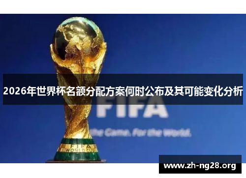 2026年世界杯名额分配方案何时公布及其可能变化分析 2026年世界杯名额分配方案何时公布及其可能变化分析