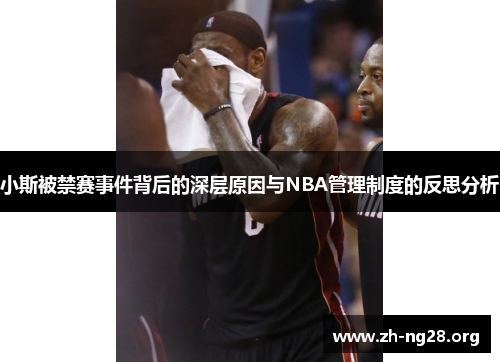 小斯被禁赛事件背后的深层原因与NBA管理制度的反思分析 小斯被禁赛事件背后的深层原因与NBA管理制度的反思分析