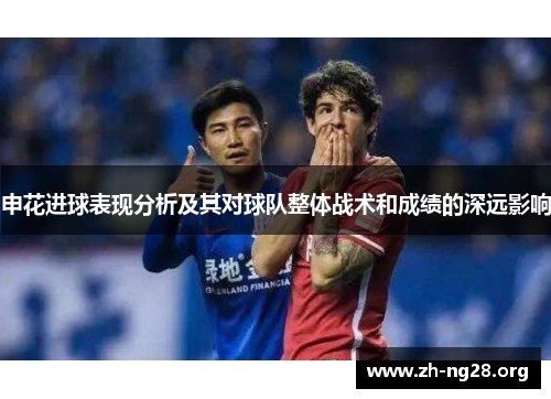 申花进球表现分析及其对球队整体战术和成绩的深远影响 申花进球表现分析及其对球队整体战术和成绩的深远影响