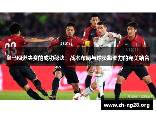 皇马闯进决赛的成功秘诀:战术布局与球员凝聚力的完美结合 皇马闯进决赛的成功秘诀:战术布局与球员凝聚力的完美结合