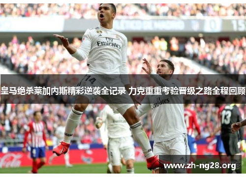 皇马绝杀莱加内斯精彩逆袭全记录 力克重重考验晋级之路全程回顾 皇马绝杀莱加内斯精彩逆袭全记录 力克重重考验晋级之路全程回顾