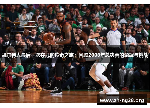 凯尔特人最后一次夺冠的传奇之旅:回顾2008年总决赛的荣耀与挑战 凯尔特人最后一次夺冠的传奇之旅:回顾2008年总决赛的荣耀与挑战