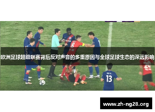 欧洲足球超级联赛背后反对声音的多重原因与全球足球生态的深远影响