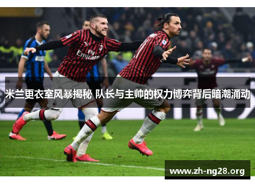 米兰更衣室风暴揭秘 队长与主帅的权力博弈背后暗潮涌动 米兰更衣室风暴揭秘 队长与主帅的权力博弈背后暗潮涌动