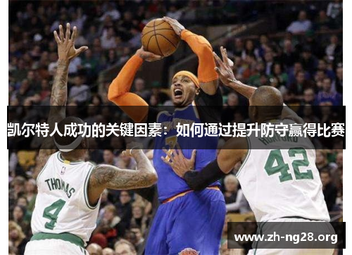 凯尔特人成功的关键因素:如何通过提升防守赢得比赛 凯尔特人成功的关键因素:如何通过提升防守赢得比赛