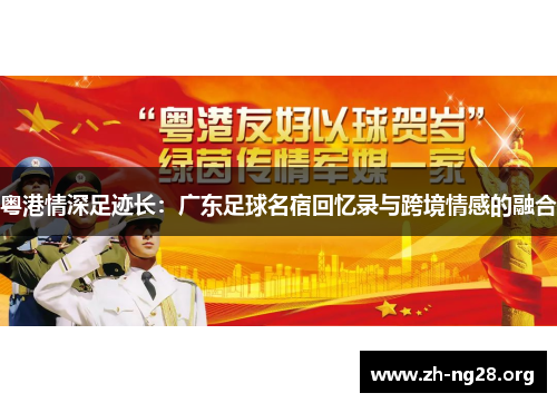 粤港情深足迹长:广东足球名宿回忆录与跨境情感的融合 粤港情深足迹长:广东足球名宿回忆录与跨境情感的融合