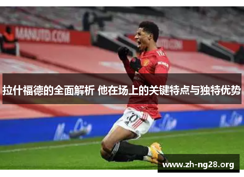 拉什福德的全面解析 他在场上的关键特点与独特优势 拉什福德的全面解析 他在场上的关键特点与独特优势