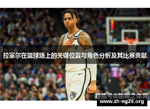 拉塞尔在篮球场上的关键位置与角色分析及其比赛贡献 拉塞尔在篮球场上的关键位置与角色分析及其比赛贡献