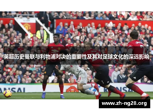 英超历史曼联与利物浦对决的重要性及其对足球文化的深远影响 英超历史曼联与利物浦对决的重要性及其对足球文化的深远影响
