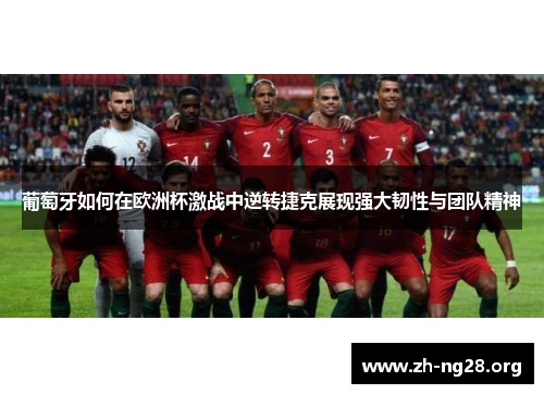 葡萄牙如何在欧洲杯激战中逆转捷克展现强大韧性与团队精神 葡萄牙如何在欧洲杯激战中逆转捷克展现强大韧性与团队精神