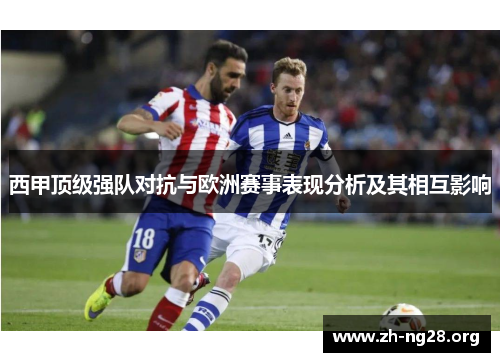 西甲顶级强队对抗与欧洲赛事表现分析及其相互影响 西甲顶级强队对抗与欧洲赛事表现分析及其相互影响