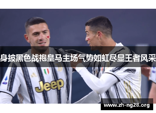 身披黑色战袍皇马主场气势如虹尽显王者风采 身披黑色战袍皇马主场气势如虹尽显王者风采