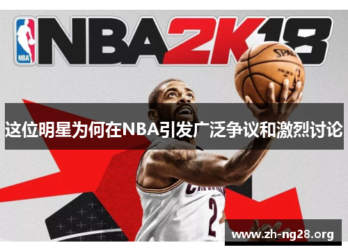 这位明星为何在NBA引发广泛争议和激烈讨论 这位明星为何在NBA引发广泛争议和激烈讨论