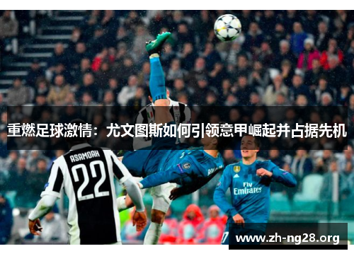 重燃足球激情:尤文图斯如何引领意甲崛起并占据先机 重燃足球激情:尤文图斯如何引领意甲崛起并占据先机