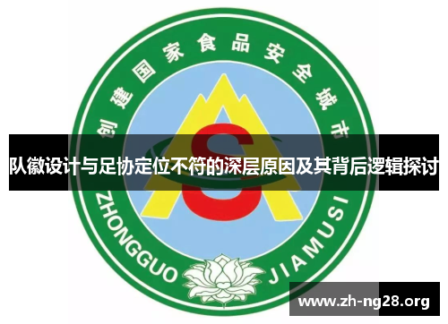 队徽设计与足协定位不符的深层原因及其背后逻辑探讨 队徽设计与足协定位不符的深层原因及其背后逻辑探讨