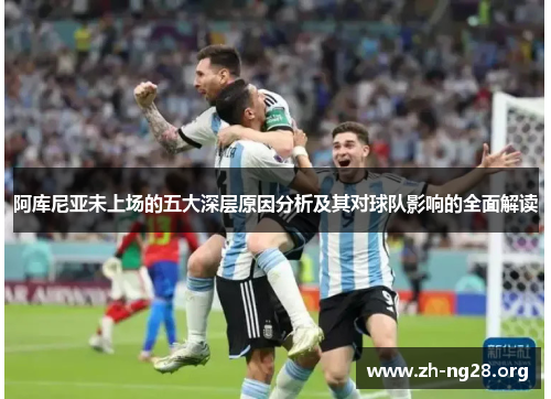 阿库尼亚未上场的五大深层原因分析及其对球队影响的全面解读 阿库尼亚未上场的五大深层原因分析及其对球队影响的全面解读