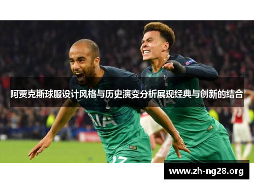阿贾克斯球服设计风格与历史演变分析展现经典与创新的结合 阿贾克斯球服设计风格与历史演变分析展现经典与创新的结合