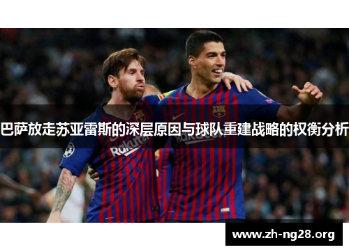 巴萨放走苏亚雷斯的深层原因与球队重建战略的权衡分析 巴萨放走苏亚雷斯的深层原因与球队重建战略的权衡分析