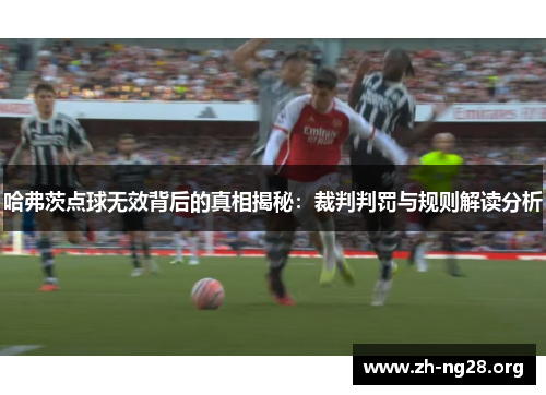 哈弗茨点球无效背后的真相揭秘:裁判判罚与规则解读分析 哈弗茨点球无效背后的真相揭秘:裁判判罚与规则解读分析