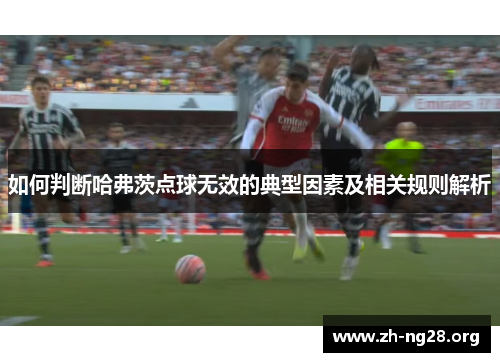 如何判断哈弗茨点球无效的典型因素及相关规则解析 如何判断哈弗茨点球无效的典型因素及相关规则解析