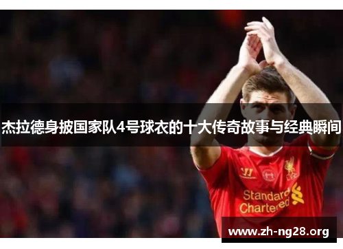 杰拉德身披国家队4号球衣的十大传奇故事与经典瞬间 杰拉德身披国家队4号球衣的十大传奇故事与经典瞬间